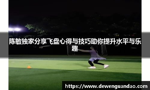 陈敏独家分享飞盘心得与技巧助你提升水平与乐趣