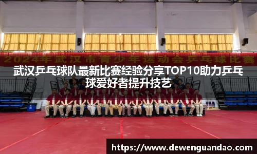 武汉乒乓球队最新比赛经验分享TOP10助力乒乓球爱好者提升技艺