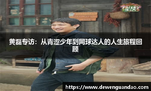 黄磊专访：从青涩少年到网球达人的人生旅程回顾