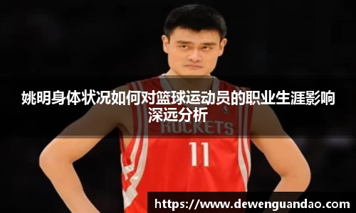 姚明身体状况如何对篮球运动员的职业生涯影响深远分析