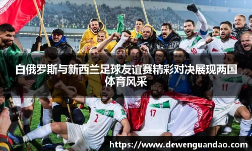 白俄罗斯与新西兰足球友谊赛精彩对决展现两国体育风采