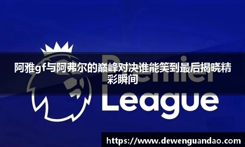 阿雅gf与阿弗尔的巅峰对决谁能笑到最后揭晓精彩瞬间