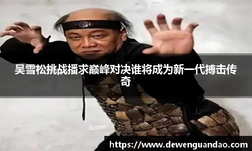 吴雪松挑战播求巅峰对决谁将成为新一代搏击传奇