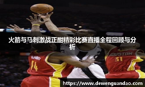 火箭与马刺激战正酣精彩比赛直播全程回顾与分析
