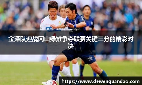 金泽队迎战冈山绿雉争夺联赛关键三分的精彩对决