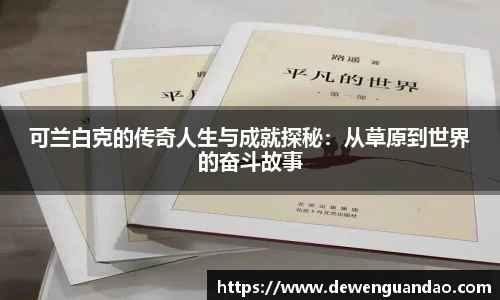 可兰白克的传奇人生与成就探秘：从草原到世界的奋斗故事