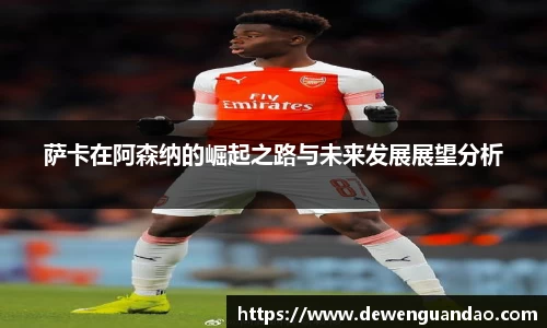 萨卡在阿森纳的崛起之路与未来发展展望分析