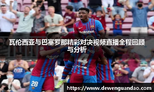 瓦伦西亚与巴塞罗那精彩对决视频直播全程回顾与分析