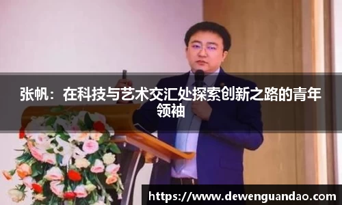 张帆：在科技与艺术交汇处探索创新之路的青年领袖