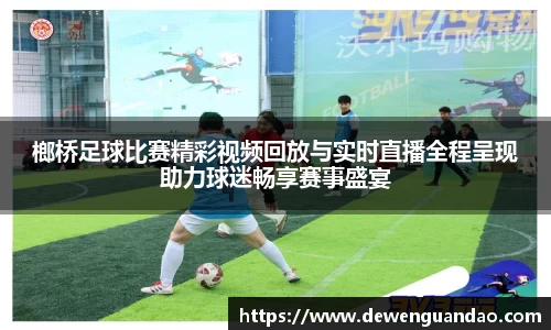 榔桥足球比赛精彩视频回放与实时直播全程呈现助力球迷畅享赛事盛宴