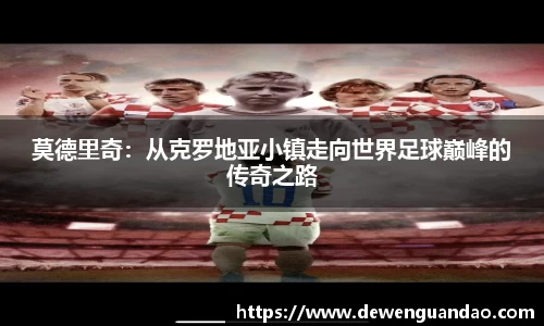 莫德里奇：从克罗地亚小镇走向世界足球巅峰的传奇之路