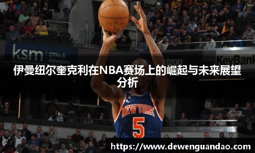 伊曼纽尔奎克利在NBA赛场上的崛起与未来展望分析